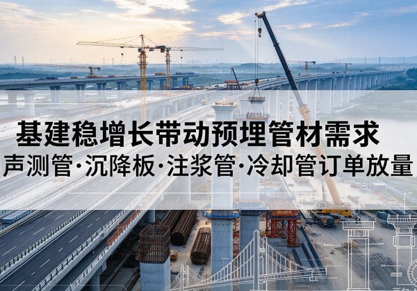 青浦区基建稳增长带动预埋监测管材需求，声测管、沉降板、注浆管订单持续放量